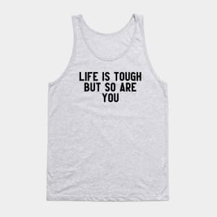 LIFE IS TOUGH BUT SO ARE YOU Tank Top